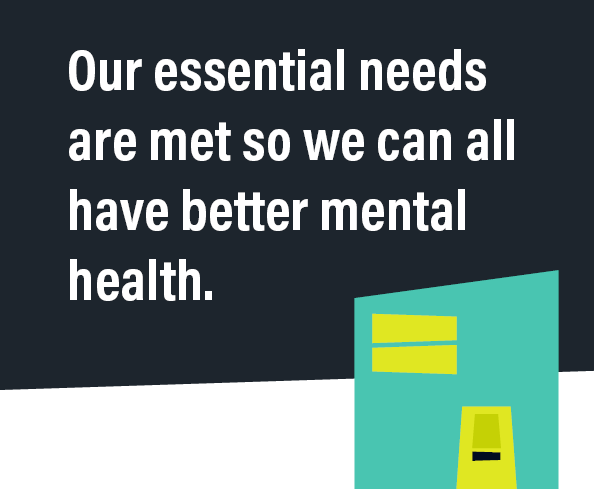 Our essential needs are met so we can all have better mental health.