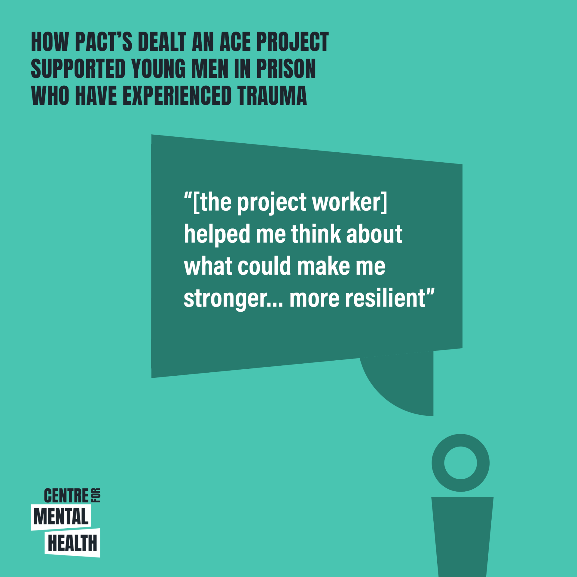 Quote from young person in prison supported by Pact's Dealt an ACE project: “[the project worker] helped me think about what could make me stronger… more resilient”